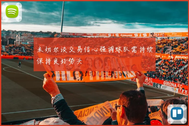 米切尔谈交易信心强调球队需持续保持良好势头