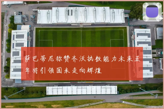 萨巴蒂尼称赞齐沃执教能力未来五年将引领国米走向辉煌
