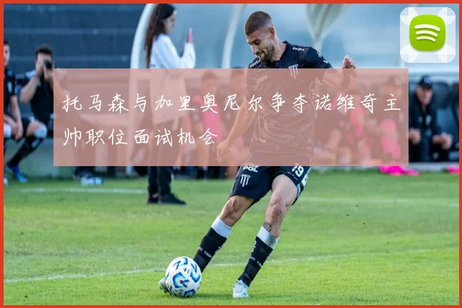 托马森与加里奥尼尔争夺诺维奇主帅职位面试机会