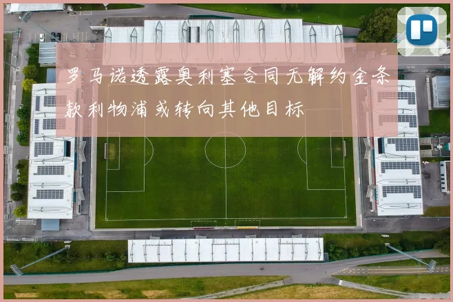 罗马诺透露奥利塞合同无解约金条款利物浦或转向其他目标