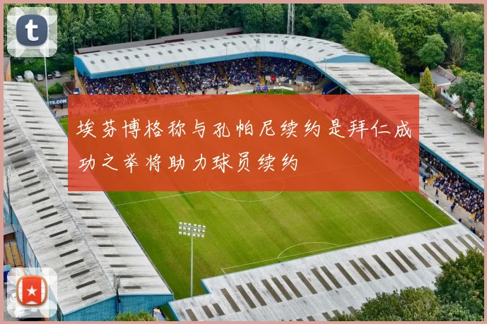埃芬博格称与孔帕尼续约是拜仁成功之举将助力球员续约