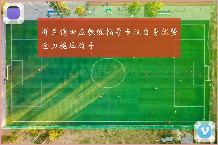 海兰德回应教练指导专注自身优势全力施压对手