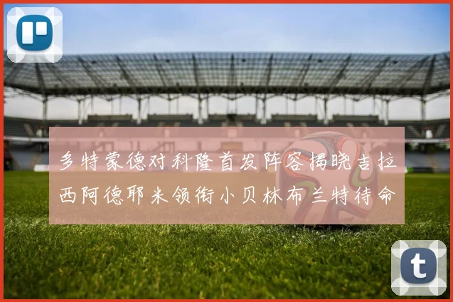 多特蒙德对科隆首发阵容揭晓吉拉西阿德耶米领衔小贝林布兰特待命