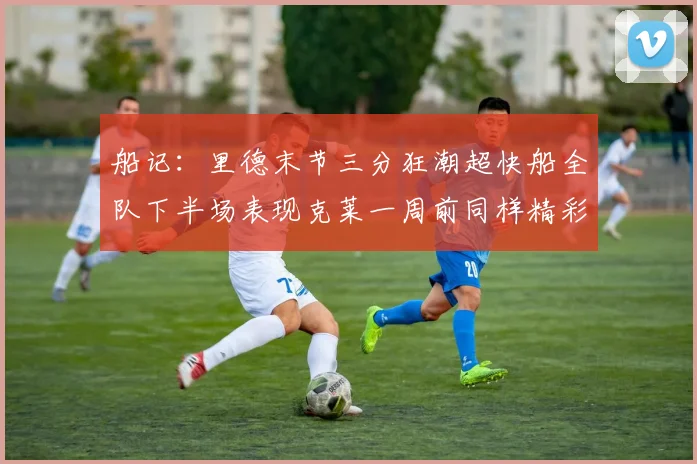 船记：里德末节三分狂潮超快船全队下半场表现克莱一周前同样精彩