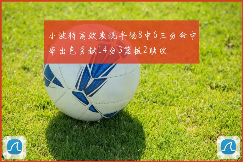 小波特高效表现半场8中6三分命中率出色贡献14分3篮板2助攻