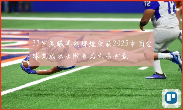 37岁吴曦再创辉煌荣获2025中国金球奖成功击败蒋光太韦世豪
