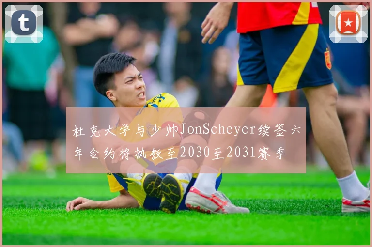 杜克大学与少帅JonScheyer续签六年合约将执教至2030至2031赛季